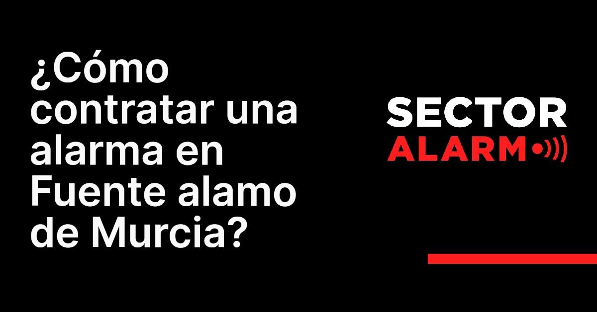 ¿Cómo contratar una alarma en Fuente alamo de Murcia?